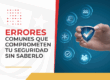 Errores comunes que comprometen tu seguridad sin saberlo
