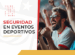 Seguridad en eventos deportivos: cómo cuidarte antes, durante y después de ir al estadio